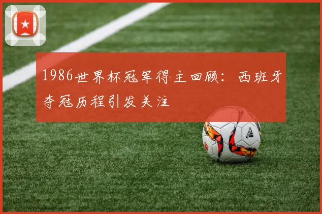 1986世界杯冠军得主回顾：西班牙夺冠历程引发关注