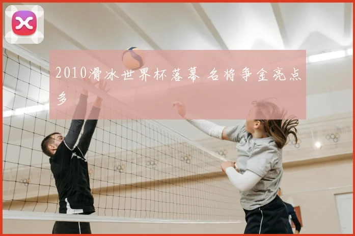 2010滑冰世界杯落幕 名将争金亮点多