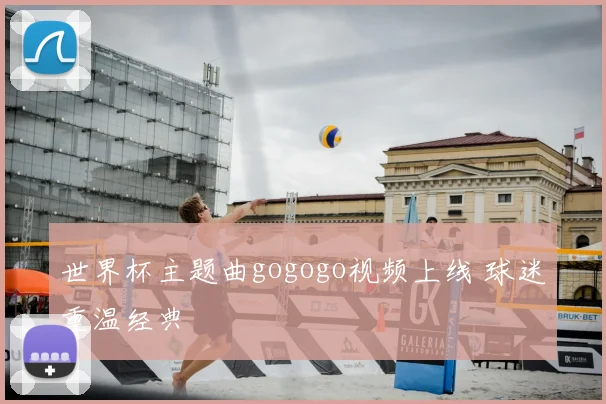 世界杯主题曲gogogo视频上线 球迷重温经典