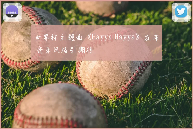 世界杯主题曲《Hayya Hayya》发布 音乐风格引期待