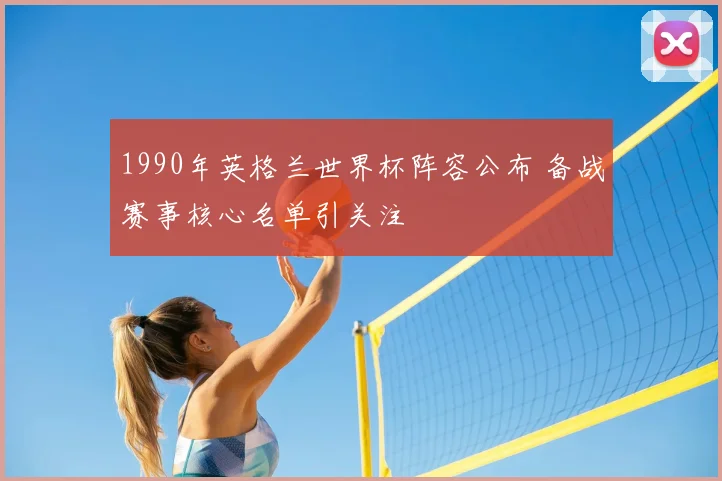 1990年英格兰世界杯阵容公布 备战赛事核心名单引关注